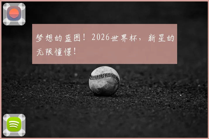 梦想的蓝图！2026世界杯，新星的无限憧憬！